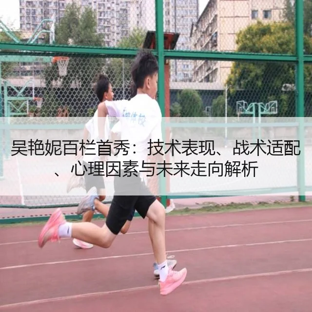 吴艳妮百栏首秀：技术表现、战术适配、心理因素与未来走向解析